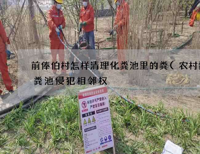 前俸伯村怎样清理化粪池里的粪(农村挖化粪池侵犯相邻权) 前俸伯村怎样清理化粪池里的粪(农村挖化粪池侵犯相邻权)