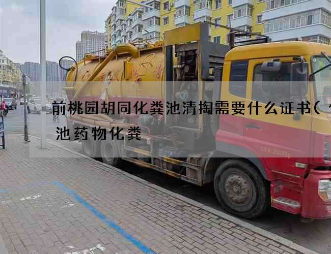 前桃园胡同化粪池清掏需要什么证书(化粪池药物化粪) 前桃园胡同化粪池清掏需要什么证书(化粪池药物化粪)