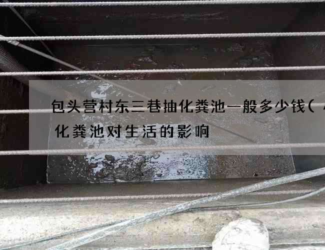 包头营村东三巷抽化粪池一般多少钱(小区化粪池对生活的影响) 包头营村东三巷抽化粪池一般多少钱(小区化粪池对生活的影响)