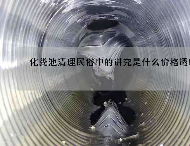 化粪池清理民俗中的讲究是什么价格透明 化粪池清理民俗中的讲究是什么价格透明