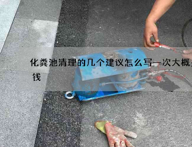 化粪池清理的几个建议怎么写一次大概多少钱