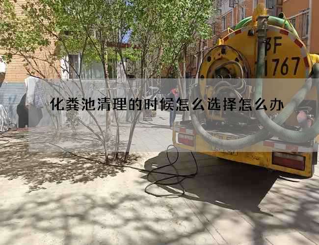 化粪池清理的时候怎么选择怎么办