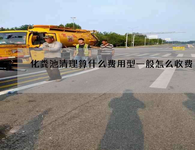 化粪池清理算什么费用型一般怎么收费 化粪池清理算什么费用型一般怎么收费