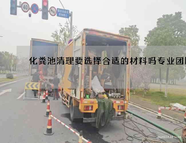 化粪池清理要选择合适的材料吗专业团队