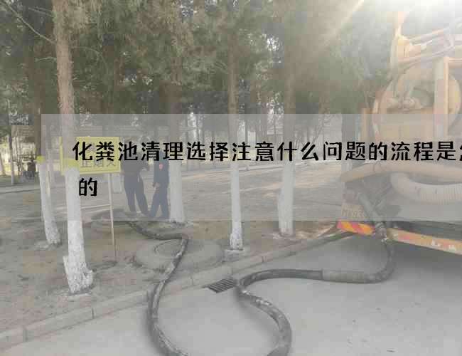 化粪池清理选择注意什么问题的流程是怎样的
