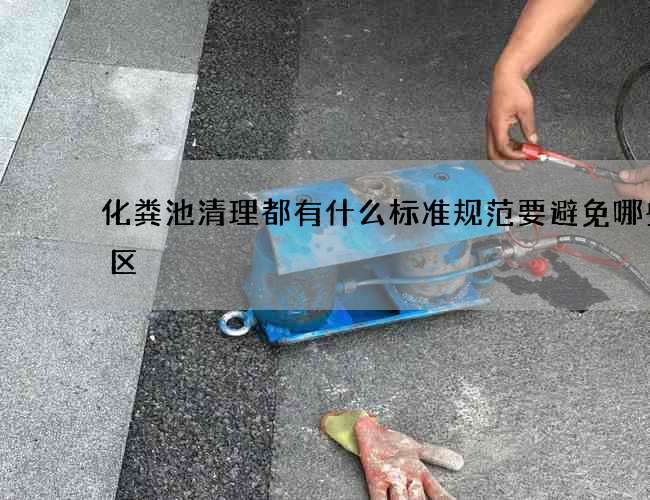 化粪池清理都有什么标准规范要避免哪些误区