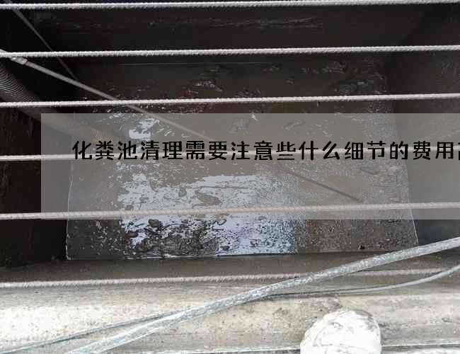 化粪池清理需要注意些什么细节的费用高吗 化粪池清理需要注意些什么细节的费用高吗