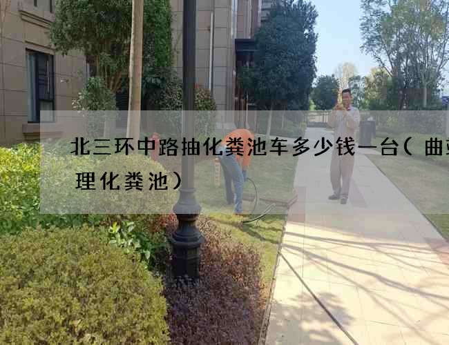 北三环中路抽化粪池车多少钱一台(曲靖清理化粪池)