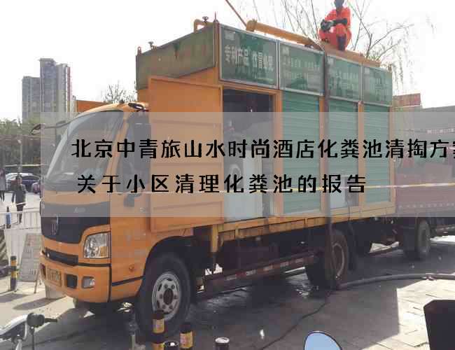 北京中青旅山水时尚酒店化粪池清掏方案(关于小区清理化粪池的报告) 北京中青旅山水时尚酒店化粪池清掏方案(关于小区清理化粪池的报告)