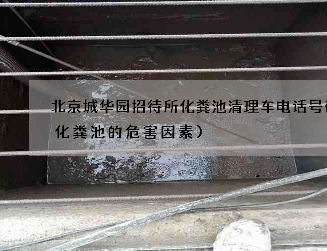 北京城华园招待所化粪池清理车电话号码(化粪池的危害因素)