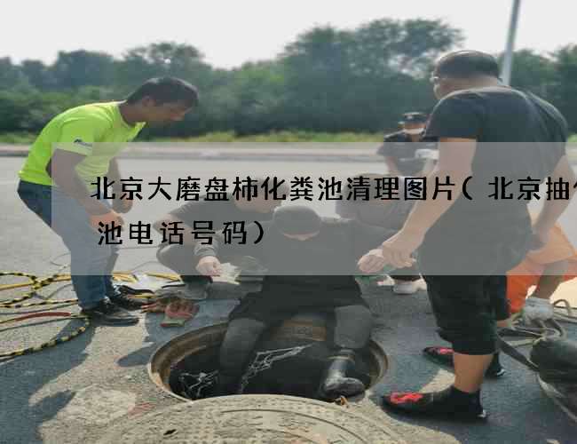 北京大磨盘柿化粪池清理图片(北京抽化粪池电话号码)
