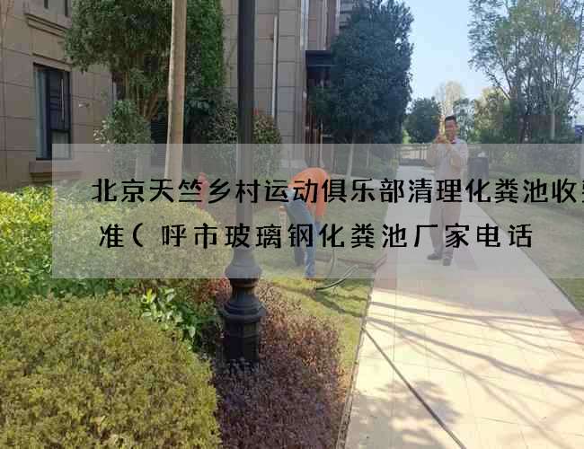 北京天竺乡村运动俱乐部清理化粪池收费标准(呼市玻璃钢化粪池厂家电话) 北京天竺乡村运动俱乐部清理化粪池收费标准(呼市玻璃钢化粪池厂家电话)