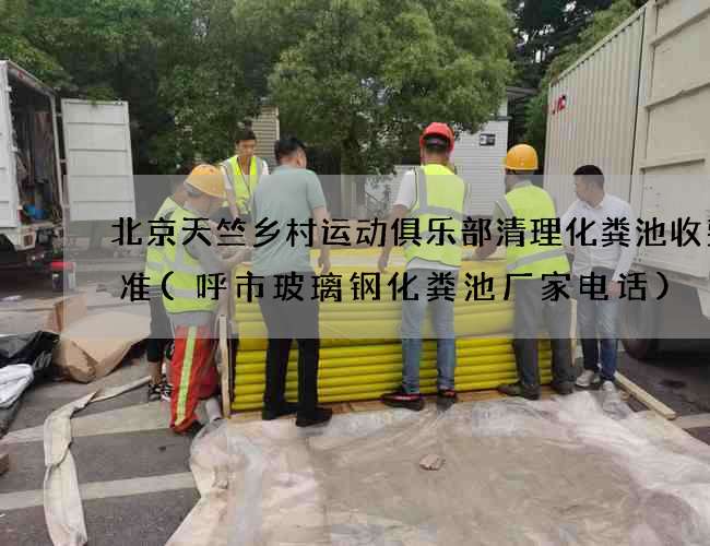 北京天竺乡村运动俱乐部清理化粪池收费标准(呼市玻璃钢化粪池厂家电话)