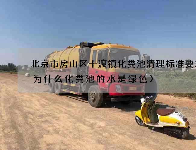 北京市房山区十渡镇化粪池清理标准要求(为什么化粪池的水是绿色)
