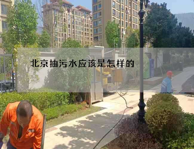 北京抽污水应该是怎样的