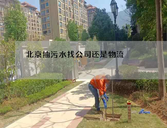 北京抽污水找公司还是物流