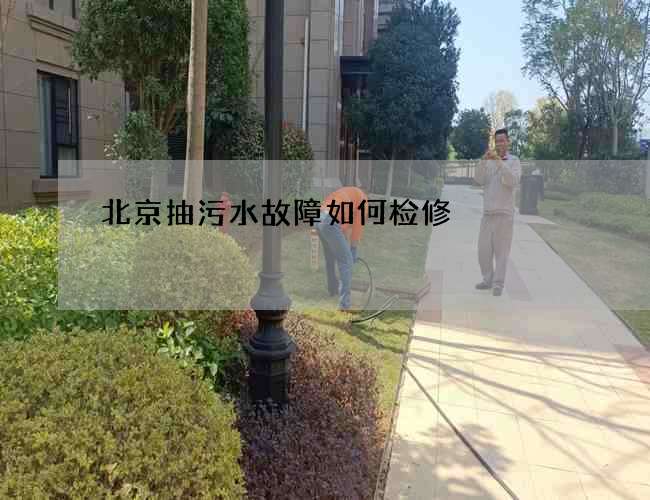 北京抽污水故障如何检修