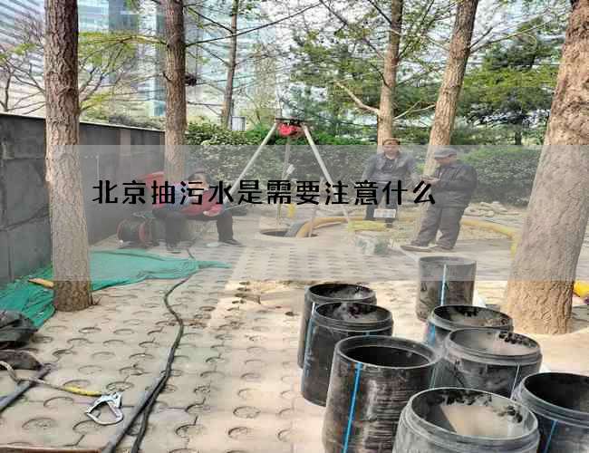 北京抽污水是需要注意什么? 北京抽污水是需要注意什么?