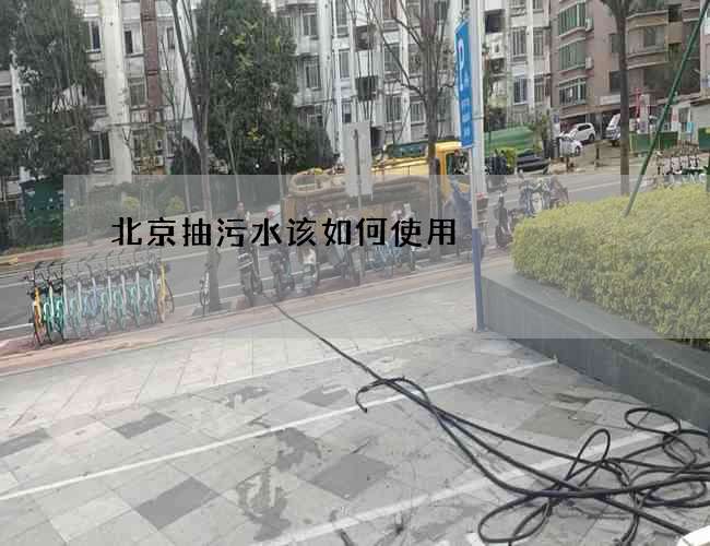 北京抽污水该如何使用