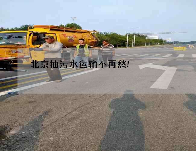 北京抽污水运输不再愁! 北京抽污水运输不再愁!