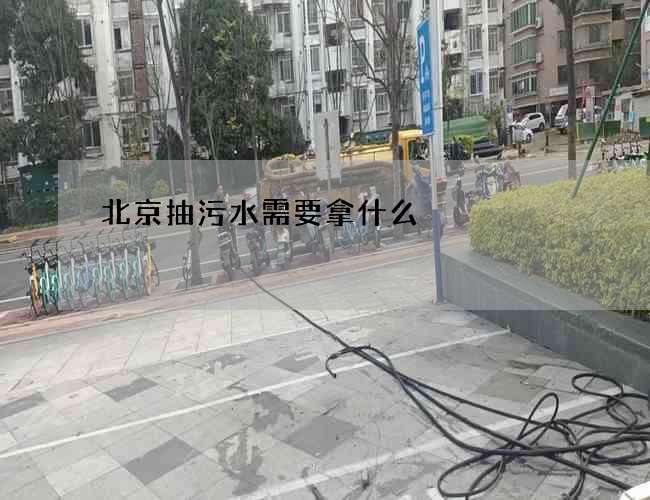 北京抽污水需要拿什么
