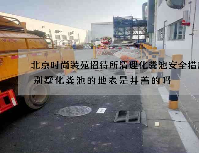 北京时尚装苑招待所清理化粪池安全措施(别墅化粪池的地表是井盖的吗) 北京时尚装苑招待所清理化粪池安全措施(别墅化粪池的地表是井盖的吗)