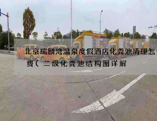 北京瑞麟湾温泉度假酒店化粪池清理怎么收费(二级化粪池结构图详解) 北京瑞麟湾温泉度假酒店化粪池清理怎么收费(二级化粪池结构图详解)