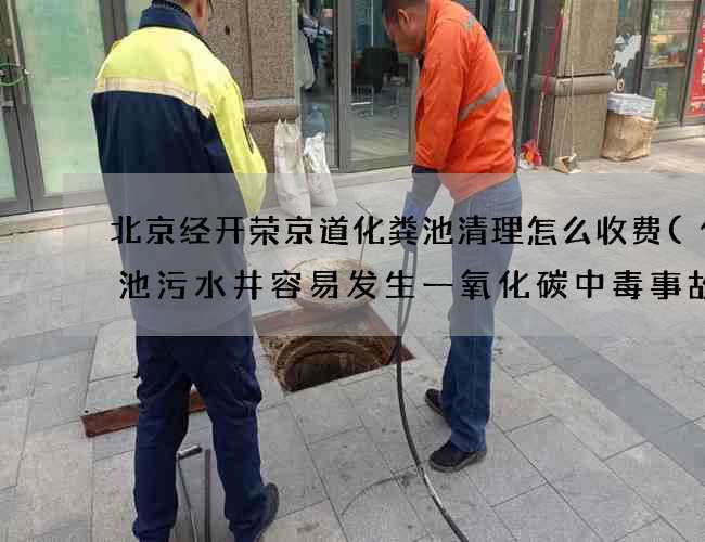 北京经开荣京道化粪池清理怎么收费(化粪池污水井容易发生一氧化碳中毒事故) 北京经开荣京道化粪池清理怎么收费(化粪池污水井容易发生一氧化碳中毒事故)