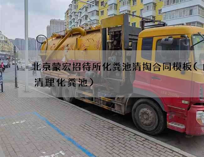 北京蒙宏招待所化粪池清掏合同模板(曲靖清理化粪池)