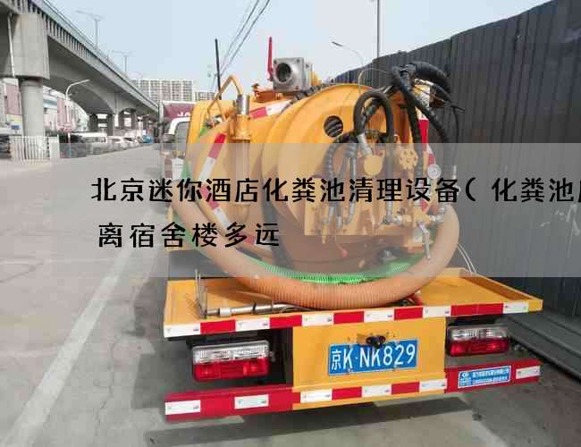 北京迷你酒店化粪池清理设备(化粪池应该离宿舍楼多远) 北京迷你酒店化粪池清理设备(化粪池应该离宿舍楼多远)