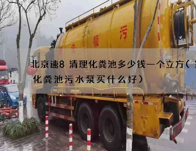 北京速8清理化粪池多少钱一个立方(家用化粪池污水泵买什么好)