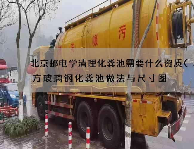 北京邮电学清理化粪池需要什么资质(二立方玻璃钢化粪池做法与尺寸图) 北京邮电学清理化粪池需要什么资质(二立方玻璃钢化粪池做法与尺寸图)