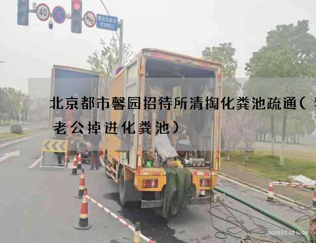 北京都市馨园招待所清掏化粪池疏通(梦见老公掉进化粪池)