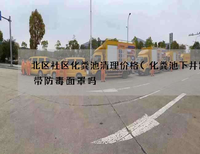 北区社区化粪池清理价格(化粪池下井需要带防毒面罩吗) 北区社区化粪池清理价格(化粪池下井需要带防毒面罩吗)