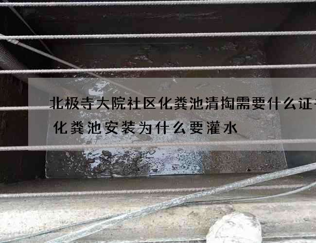 北极寺大院社区化粪池清掏需要什么证书(化粪池安装为什么要灌水) 北极寺大院社区化粪池清掏需要什么证书(化粪池安装为什么要灌水)