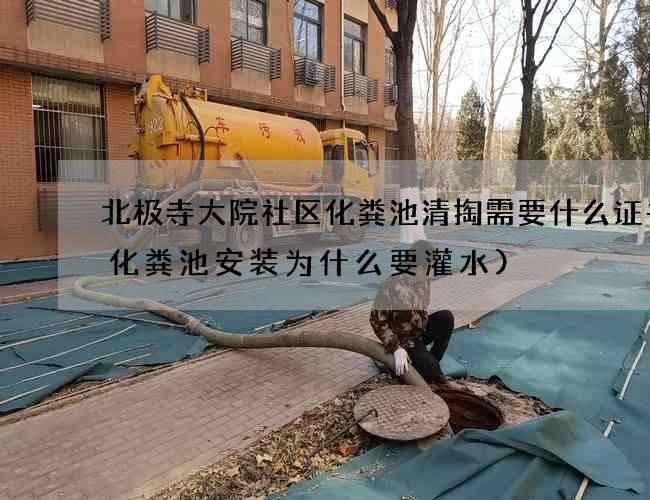 北极寺大院社区化粪池清掏需要什么证书(化粪池安装为什么要灌水)