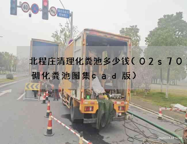 北程庄清理化粪池多少钱(02s701砖砌化粪池图集cad版)