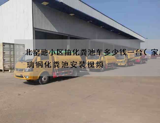 北窑地小区抽化粪池车多少钱一台(家用玻璃钢化粪池安装视频) 北窑地小区抽化粪池车多少钱一台(家用玻璃钢化粪池安装视频)