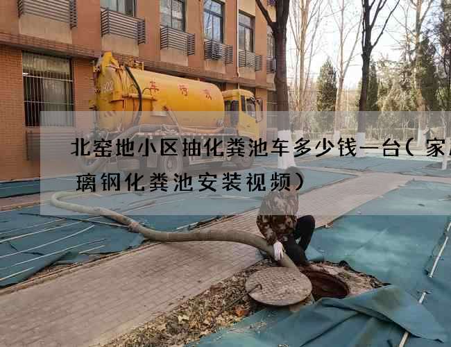 北窑地小区抽化粪池车多少钱一台(家用玻璃钢化粪池安装视频)