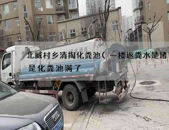 北臧村乡清掏化粪池(一楼返粪水是堵了还是化粪池满了) 北臧村乡清掏化粪池(一楼返粪水是堵了还是化粪池满了)