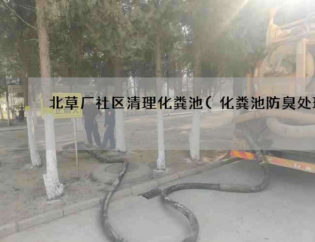 北草厂社区清理化粪池(化粪池防臭处理) 北草厂社区清理化粪池(化粪池防臭处理)
