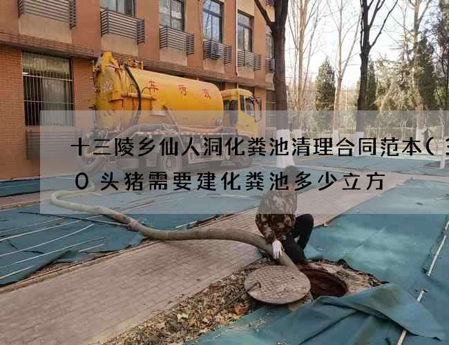 十三陵乡仙人洞化粪池清理合同范本(300头猪需要建化粪池多少立方) 十三陵乡仙人洞化粪池清理合同范本(300头猪需要建化粪池多少立方)