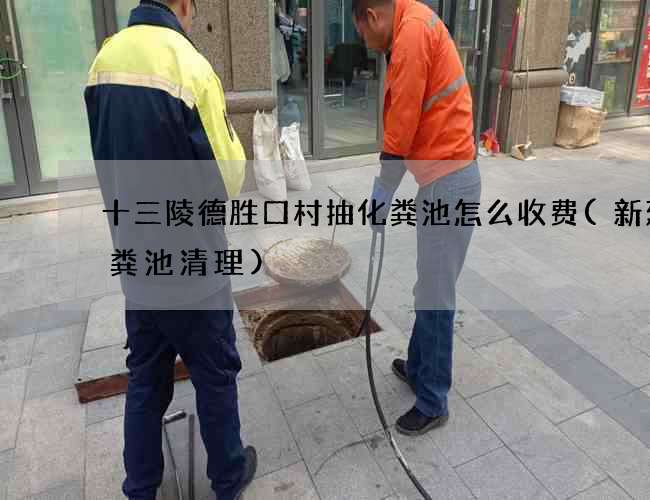 十三陵德胜口村抽化粪池怎么收费(新建化粪池清理)