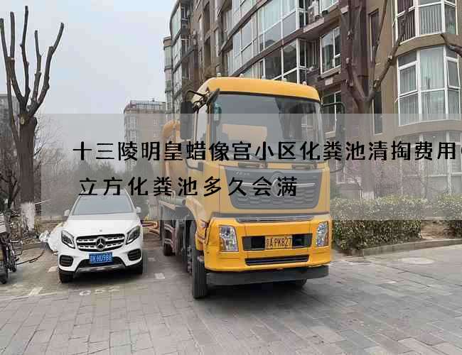 十三陵明皇蜡像宫小区化粪池清掏费用(3立方化粪池多久会满) 十三陵明皇蜡像宫小区化粪池清掏费用(3立方化粪池多久会满)