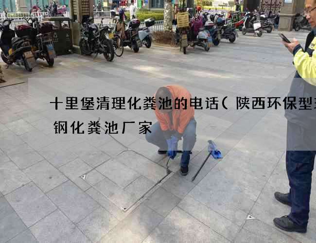 十里堡清理化粪池的电话(陕西环保型玻璃钢化粪池厂家) 十里堡清理化粪池的电话(陕西环保型玻璃钢化粪池厂家)