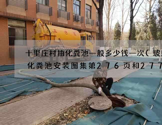 十里庄村抽化粪池一般多少钱一次(玻璃钢化粪池安装图集第276页和277页) 十里庄村抽化粪池一般多少钱一次(玻璃钢化粪池安装图集第276页和277页)