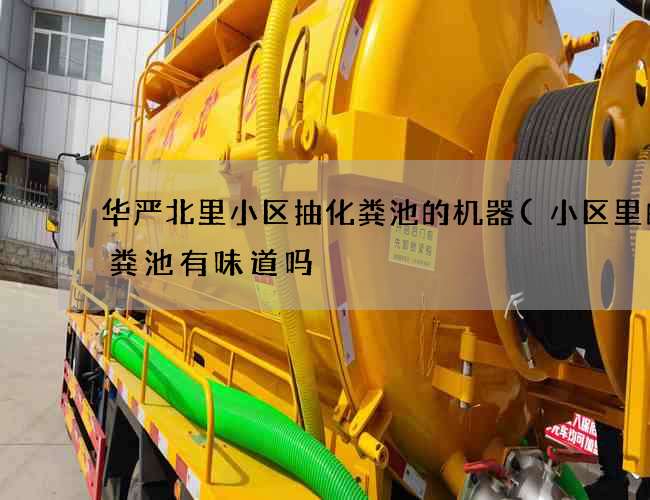 华严北里小区抽化粪池的机器(小区里的化粪池有味道吗) 华严北里小区抽化粪池的机器(小区里的化粪池有味道吗)