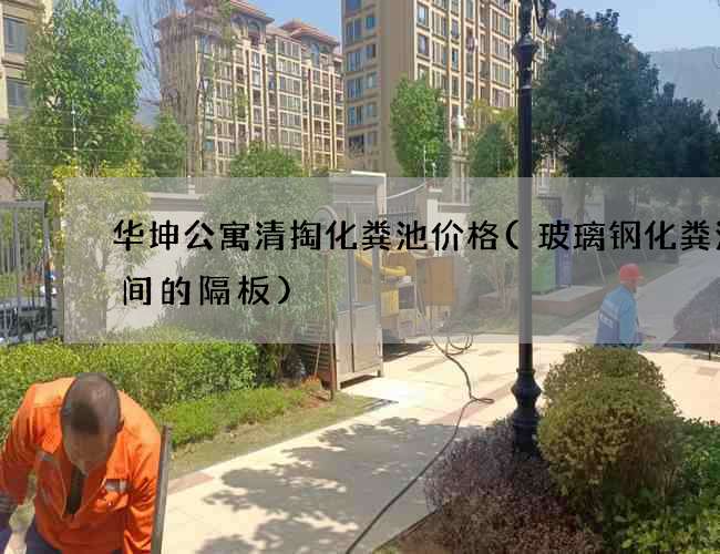 华坤公寓清掏化粪池价格(玻璃钢化粪池中间的隔板)