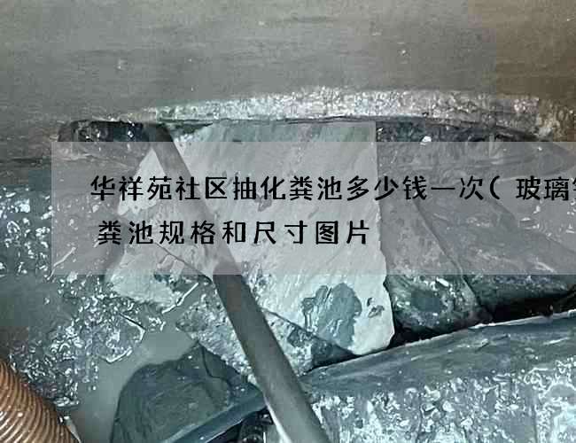 华祥苑社区抽化粪池多少钱一次(玻璃钢化粪池规格和尺寸图片) 华祥苑社区抽化粪池多少钱一次(玻璃钢化粪池规格和尺寸图片)