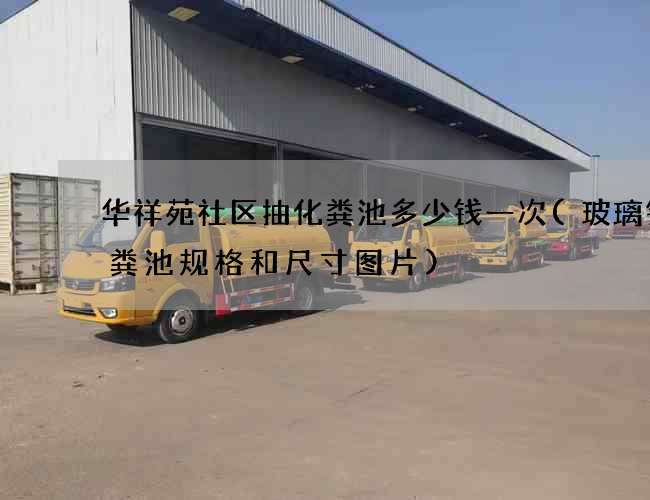 华祥苑社区抽化粪池多少钱一次(玻璃钢化粪池规格和尺寸图片)